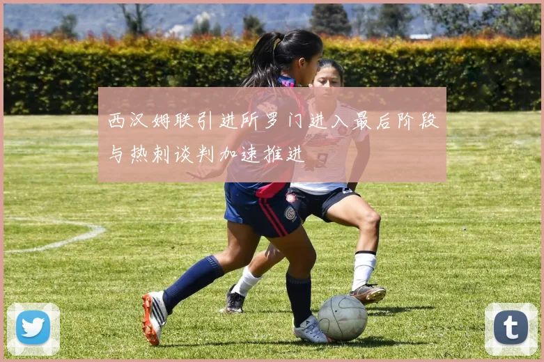西汉姆联引进所罗门进入最后阶段与热刺谈判加速推进