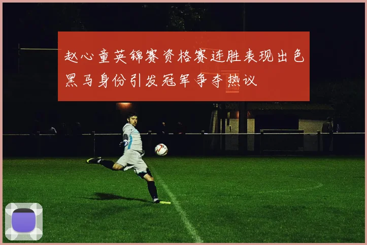 赵心童英锦赛资格赛连胜表现出色黑马身份引发冠军争夺热议